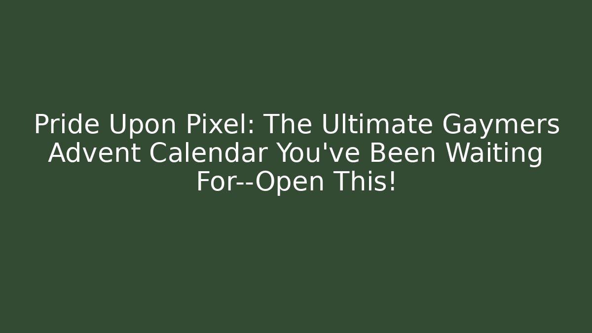 Pride Upon Pixel: The Ultimate Gaymers Advent Calendar You've Been Waiting For—Open This!