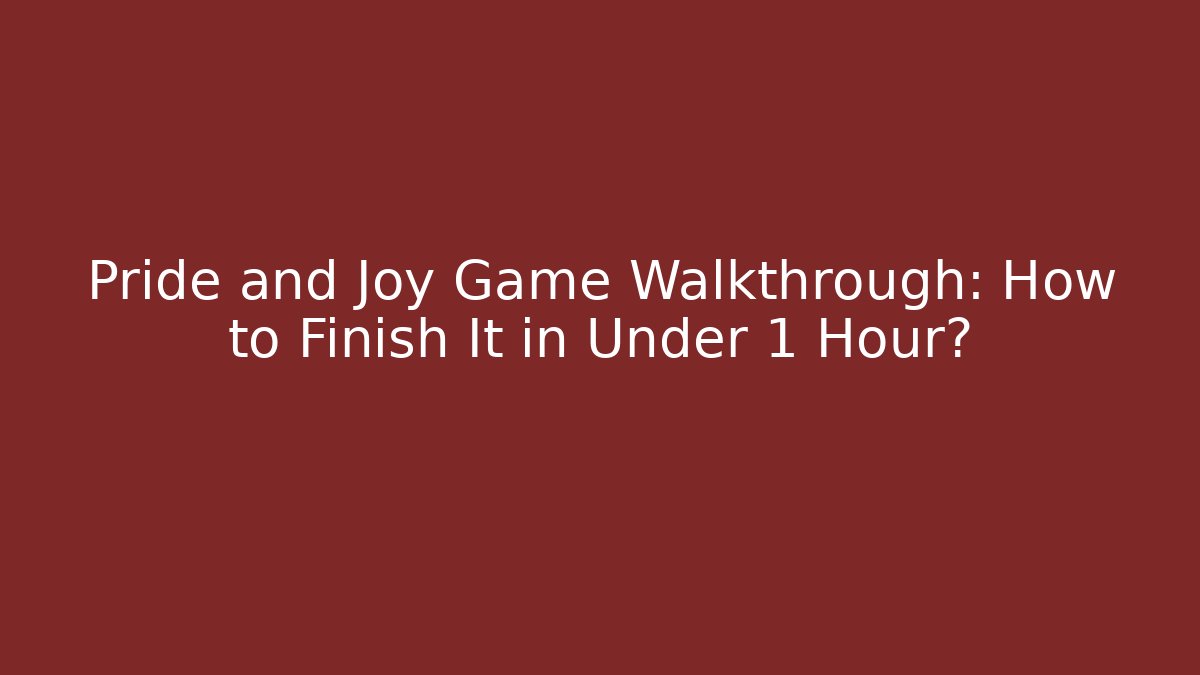 Pride and Joy Game Walkthrough: How to Finish It in Under 1 Hour?