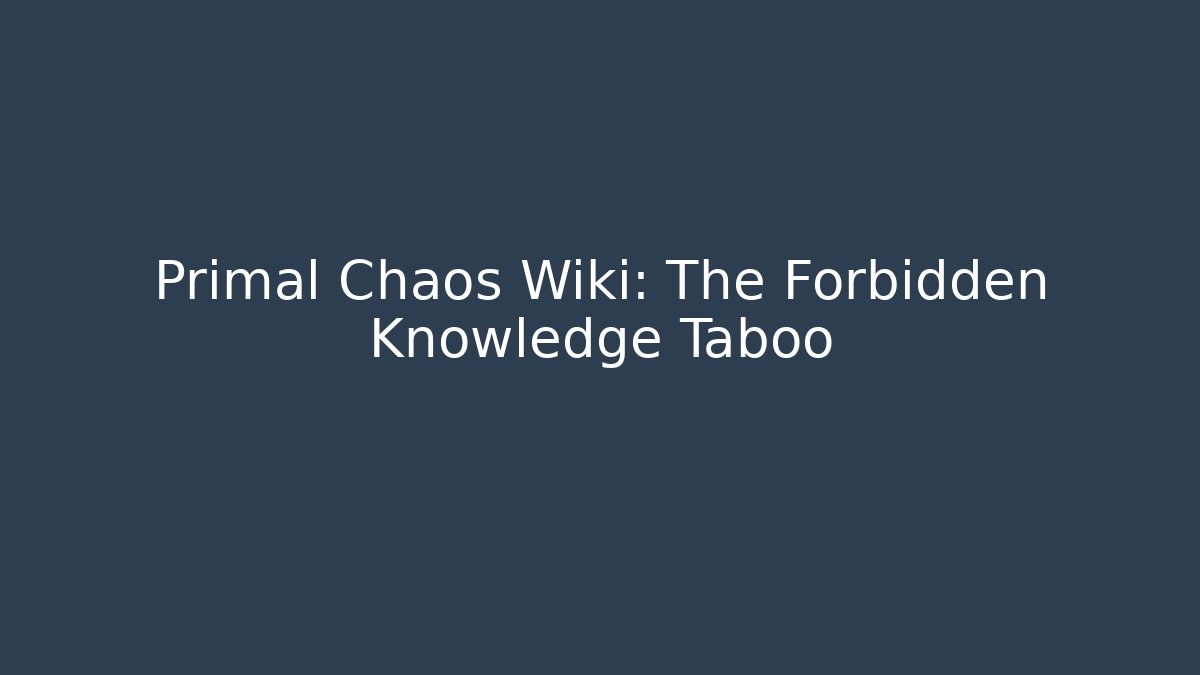 Primal Chaos Wiki: The Forbidden Knowledge Taboo