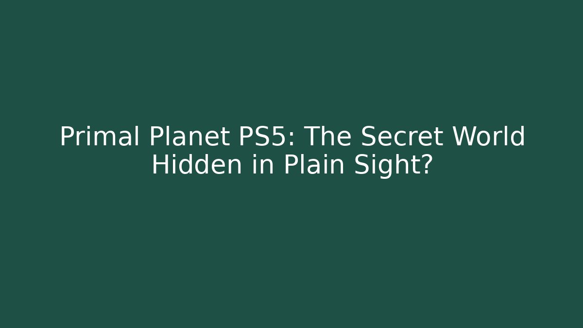 Primal Planet PS5: The Secret World Hidden in Plain Sight?
