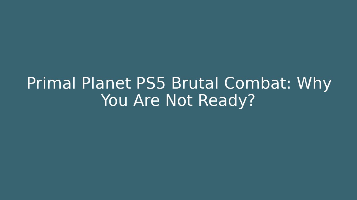 Primal Planet PS5 Brutal Combat: Why You Are Not Ready?