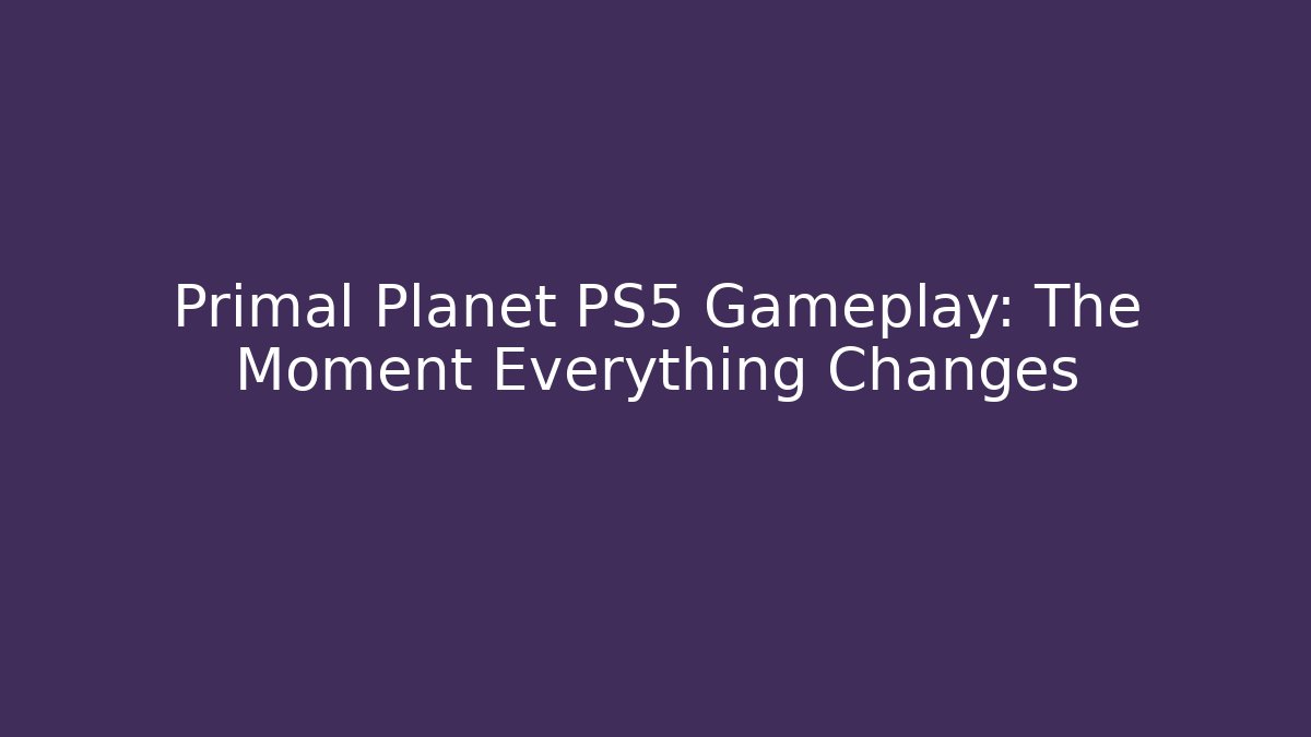 Primal Planet PS5 Gameplay: The Moment Everything Changes - Create More Assets