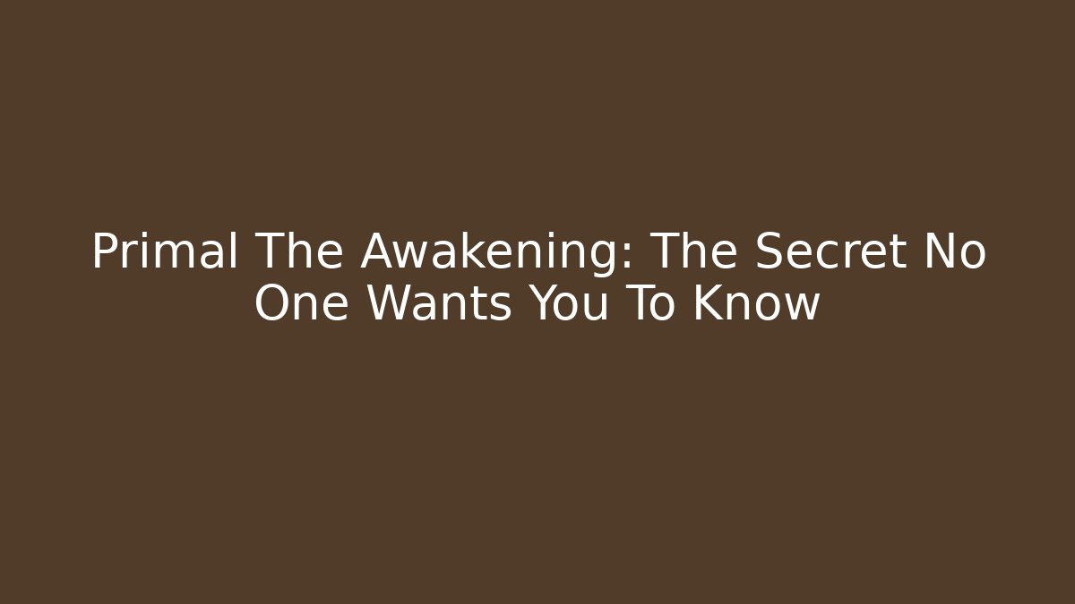 Primal The Awakening: The Secret No One Wants You To Know