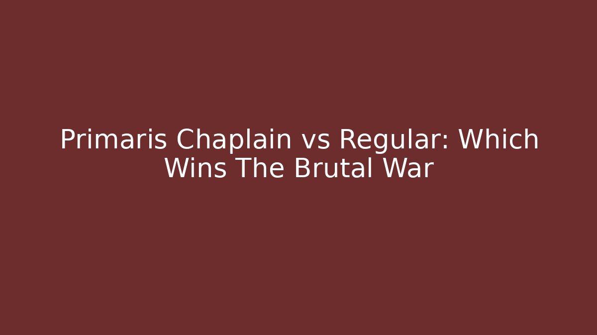 Primaris Chaplain vs Regular: Which Wins The Brutal War