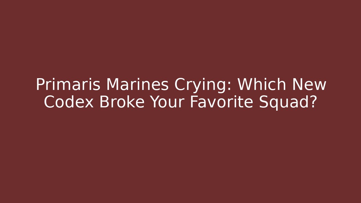 Primaris Marines Crying: Which New Codex Broke Your Favorite Squad?