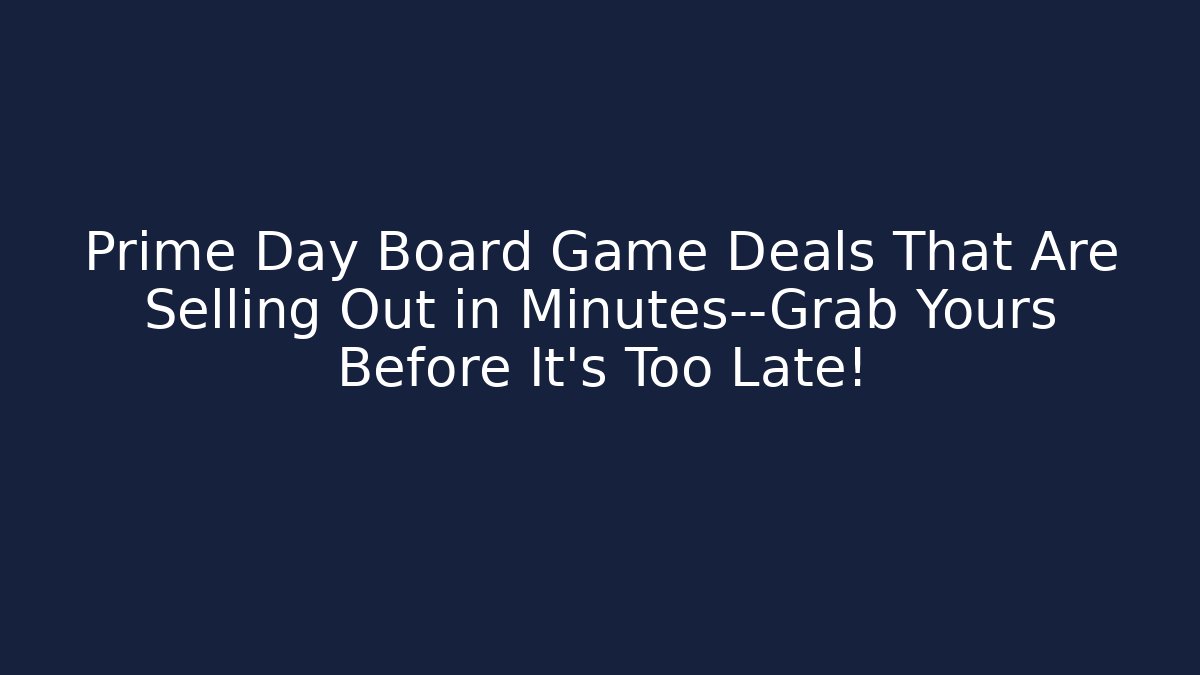 Prime Day Board Game Deals That Are Selling Out in Minutes—Grab Yours Before It’s Too Late!