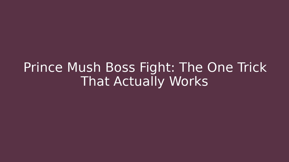 Prince Mush Boss Fight: The One Trick That Actually Works