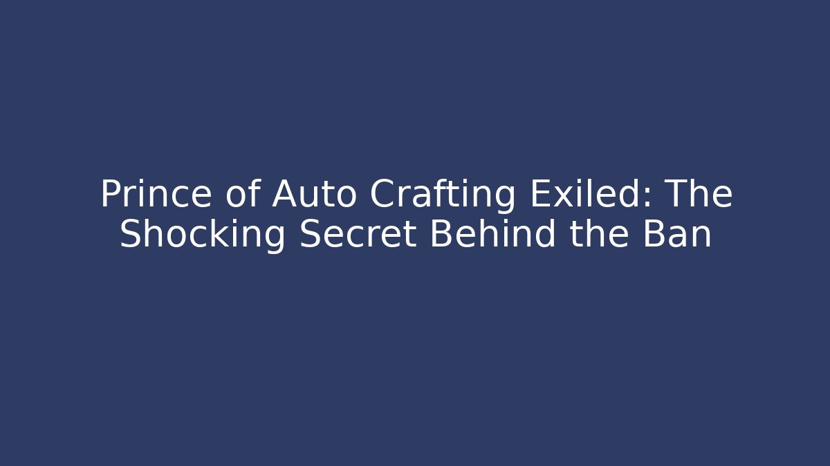 Prince of Auto Crafting Exiled: The Shocking Secret Behind the Ban