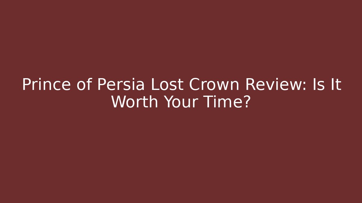 Prince of Persia Lost Crown Review: Is It Worth Your Time?