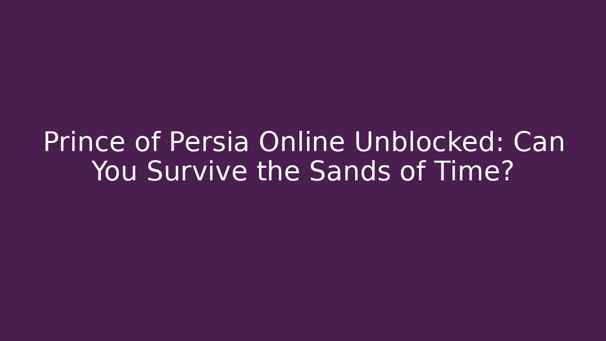 Prince of Persia Online Unblocked: Can You Survive the Sands of Time?
