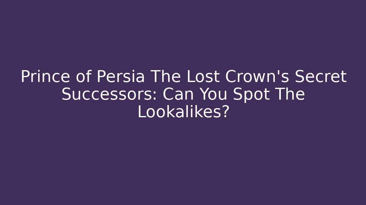 Prince of Persia The Lost Crown’s Secret Successors: Can You Spot The Lookalikes?