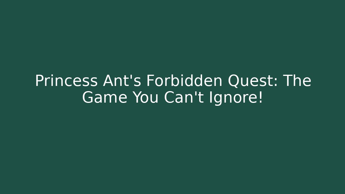 Princess Ant's Forbidden Quest: The Game You Can't Ignore!