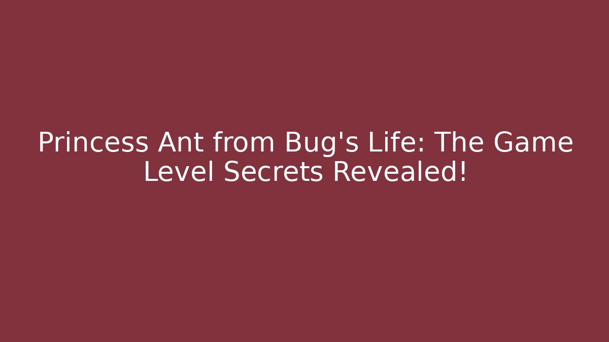 Princess Ant from Bug's Life: The Game Level Secrets Revealed!