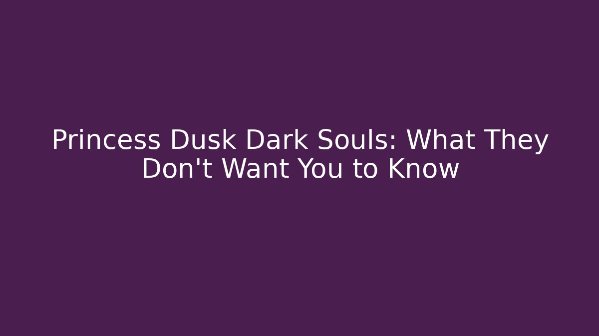 Princess Dusk Dark Souls: What They Don't Want You to Know