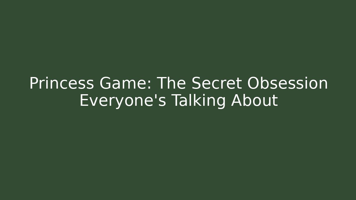 Princess Game: The Secret Obsession Everyone’s Talking About