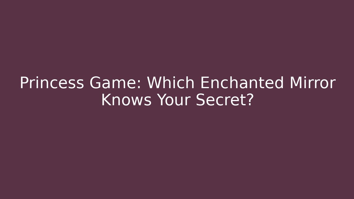 Princess Game: Which Enchanted Mirror Knows Your Secret?