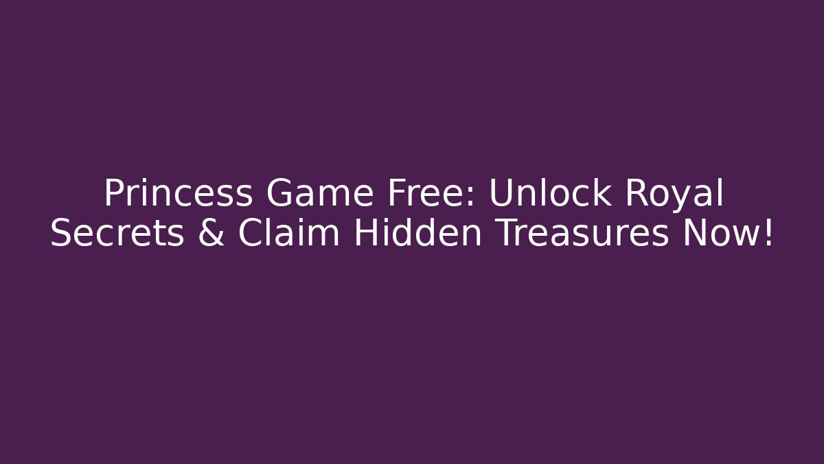Princess Game Free: Unlock Royal Secrets & Claim Hidden Treasures Now!