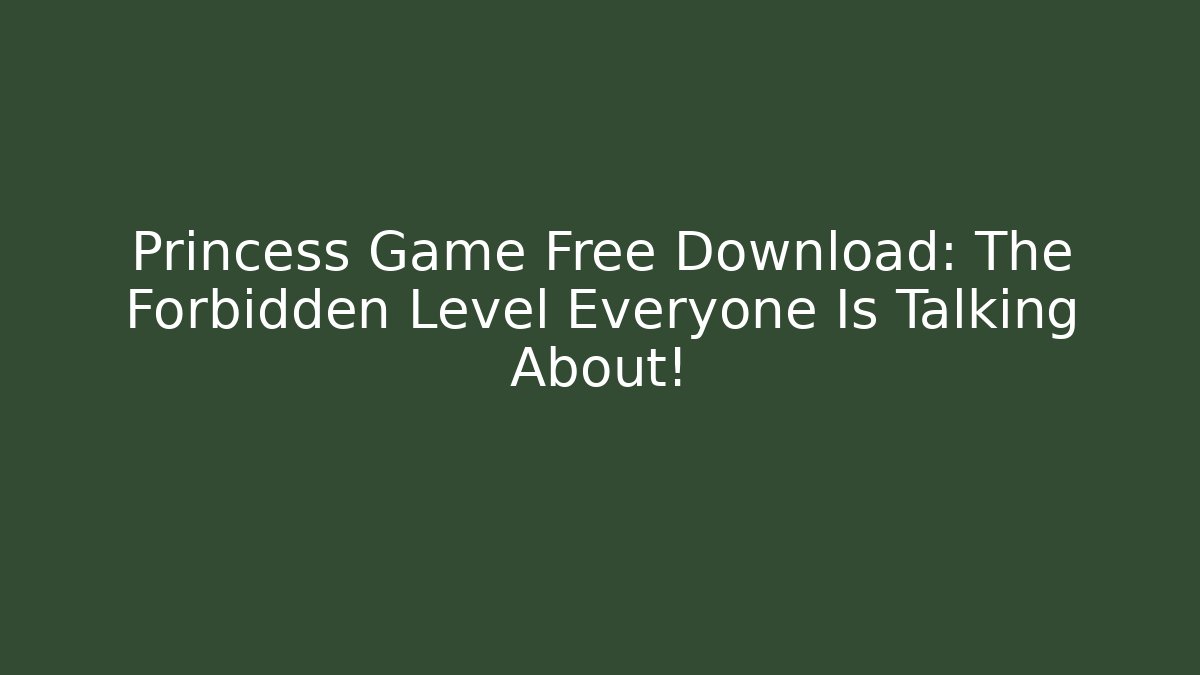 Princess Game Free Download: The Forbidden Level Everyone Is Talking About!