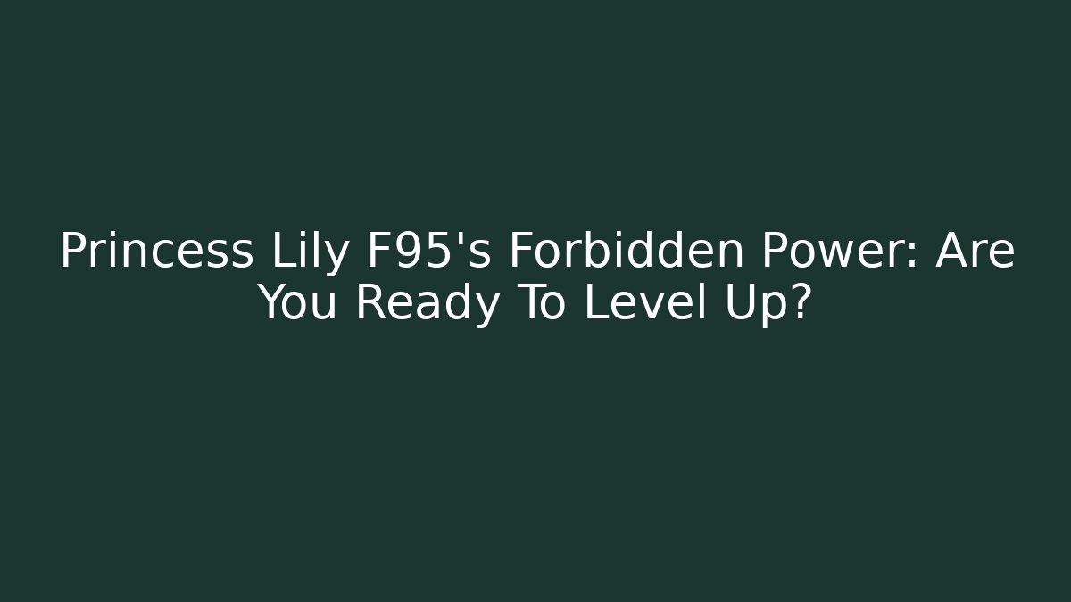 Princess Lily F95's Forbidden Power: Are You Ready To Level Up?