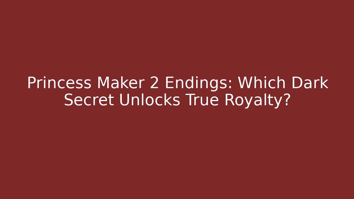Princess Maker 2 Endings: Which Dark Secret Unlocks True Royalty? - Create More Assets