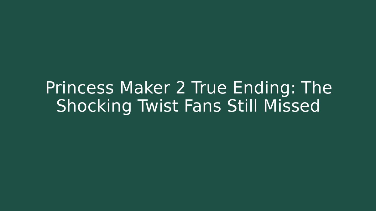 Princess Maker 2 True Ending: The Shocking Twist Fans Still Missed