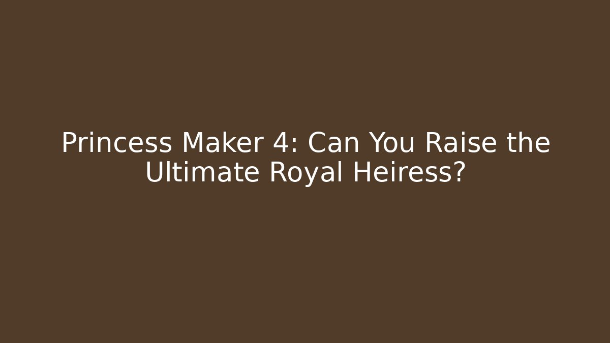 Princess Maker 4: Can You Raise the Ultimate Royal Heiress?