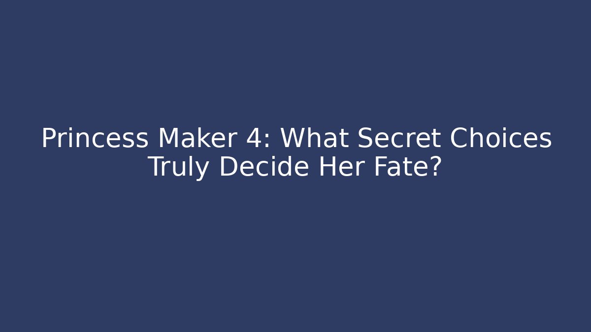 Princess Maker 4: What Secret Choices Truly Decide Her Fate?