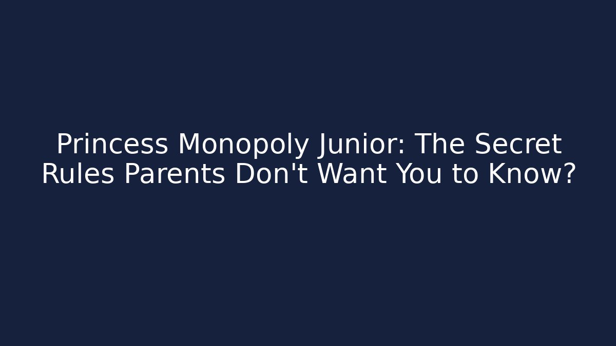 Princess Monopoly Junior: The Secret Rules Parents Don’t Want You to Know?