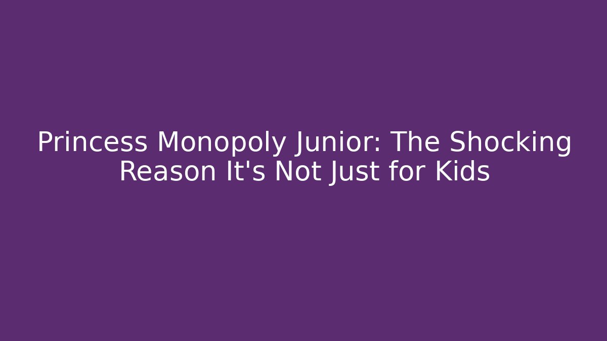 Princess Monopoly Junior: The Shocking Reason It’s Not Just for Kids