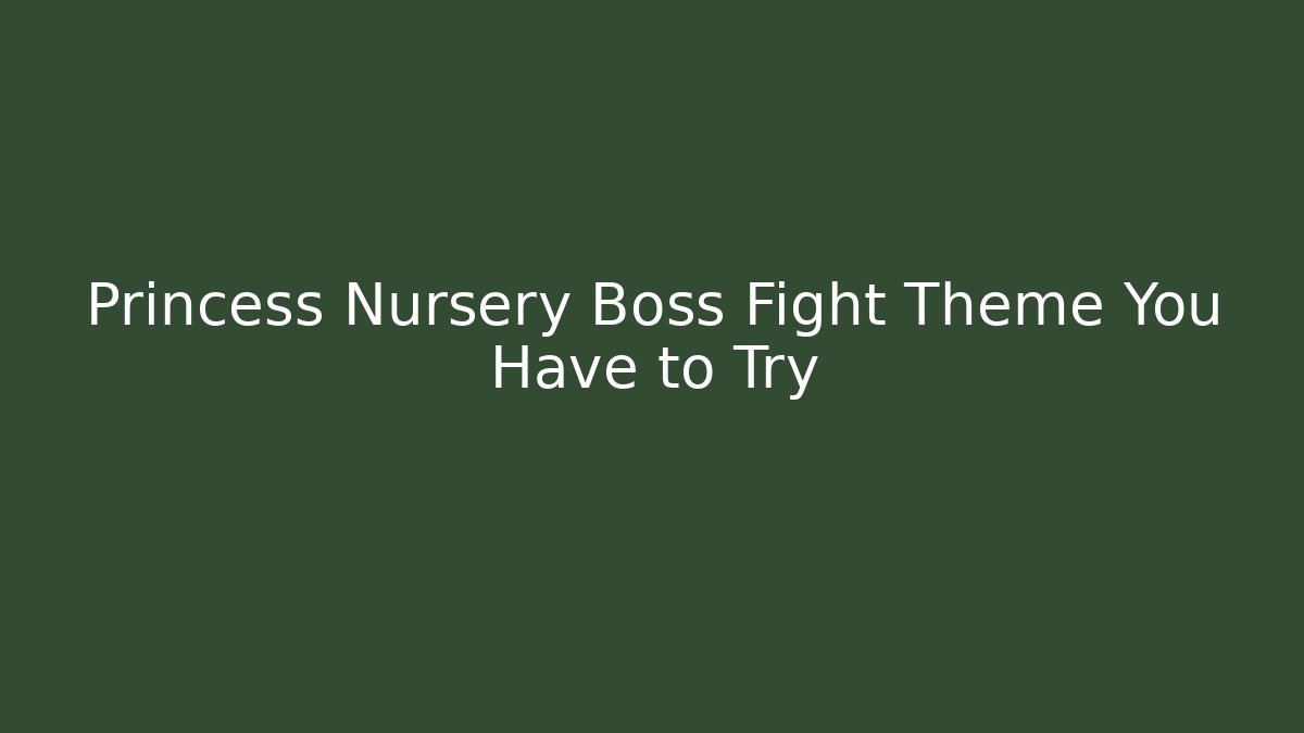 Princess Nursery Boss Fight Theme You Have to Try