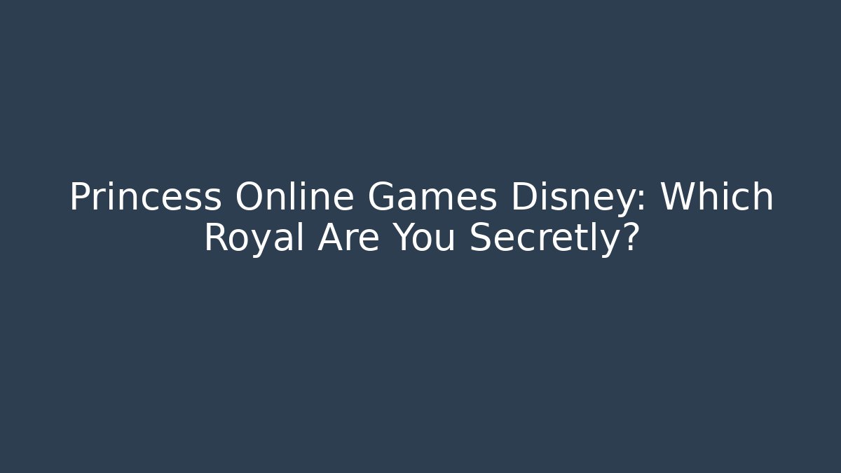 Princess Online Games Disney: Which Royal Are You Secretly?