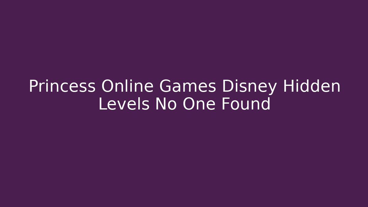 Princess Online Games Disney Hidden Levels No One Found