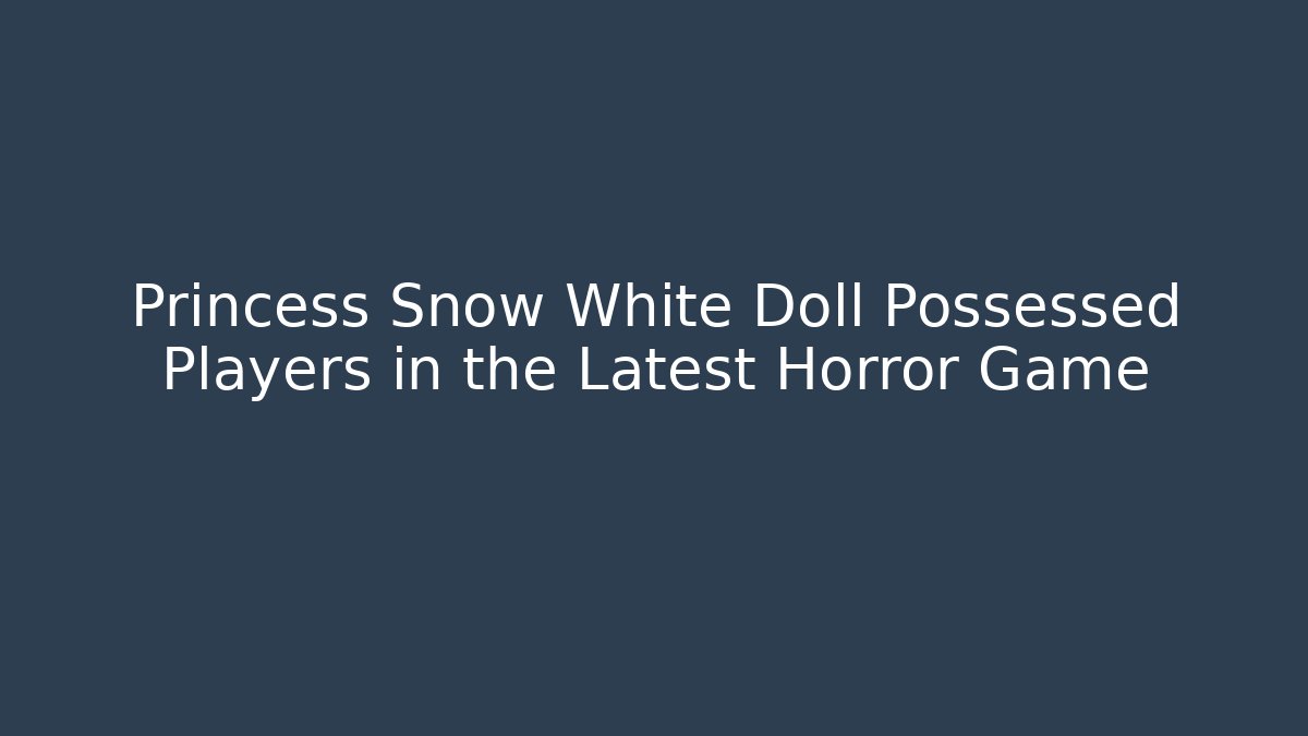 Princess Snow White Doll Possessed Players in the Latest Horror Game