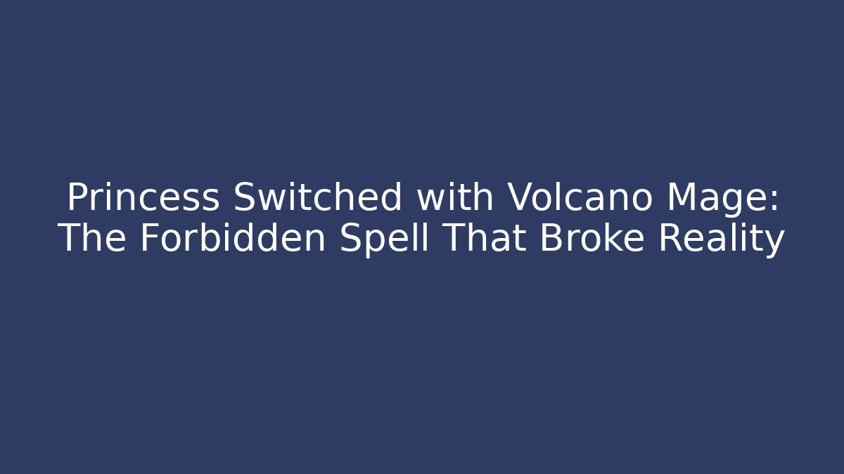Princess Switched with Volcano Mage: The Forbidden Spell That Broke Reality