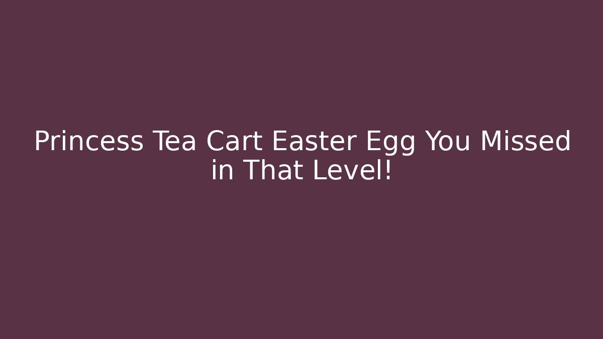 Princess Tea Cart Easter Egg You Missed in That Level! - Create More Assets