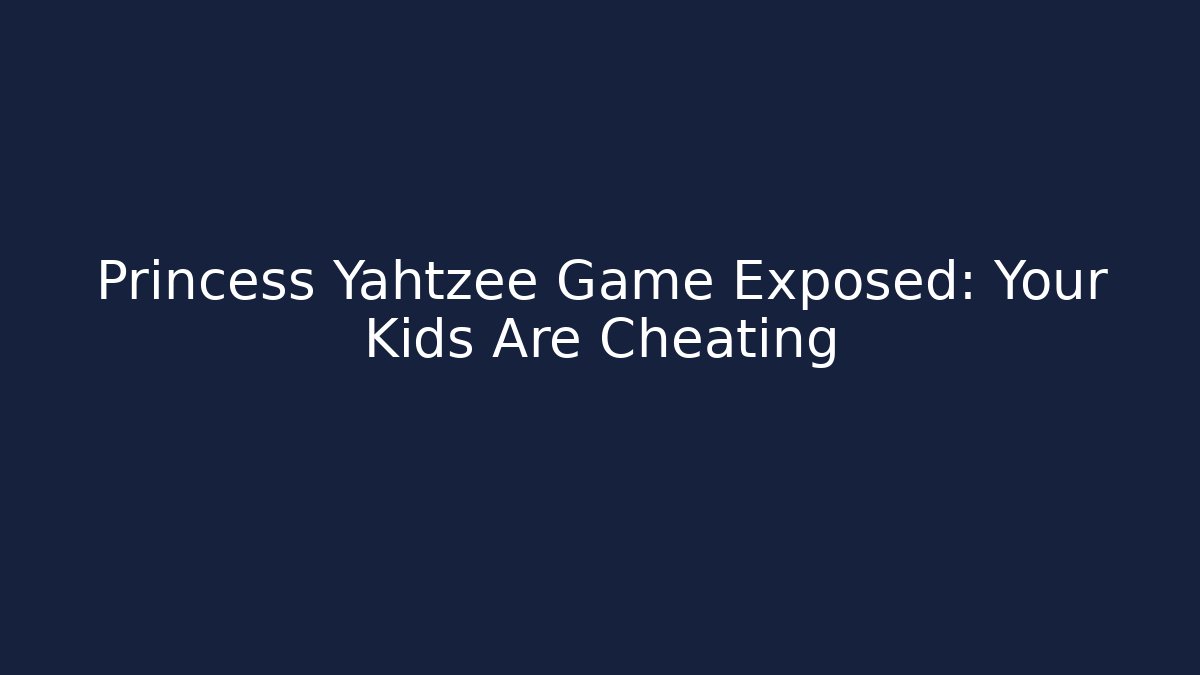 Princess Yahtzee Game Exposed: Your Kids Are Cheating