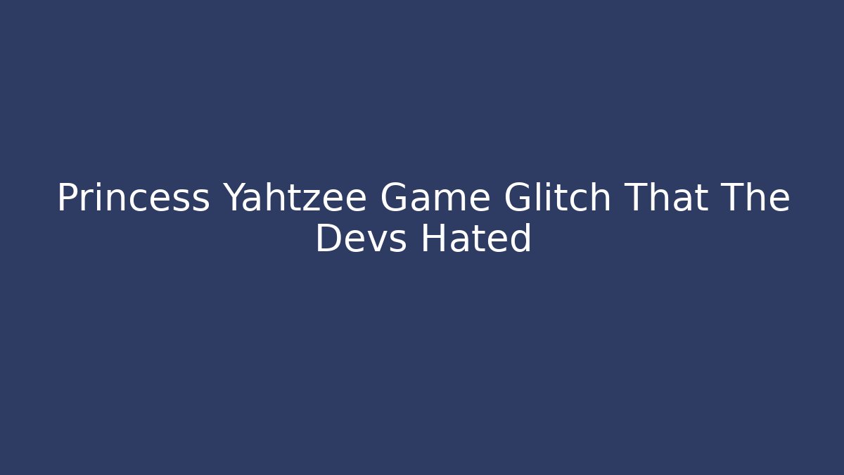 Princess Yahtzee Game Glitch That The Devs Hated