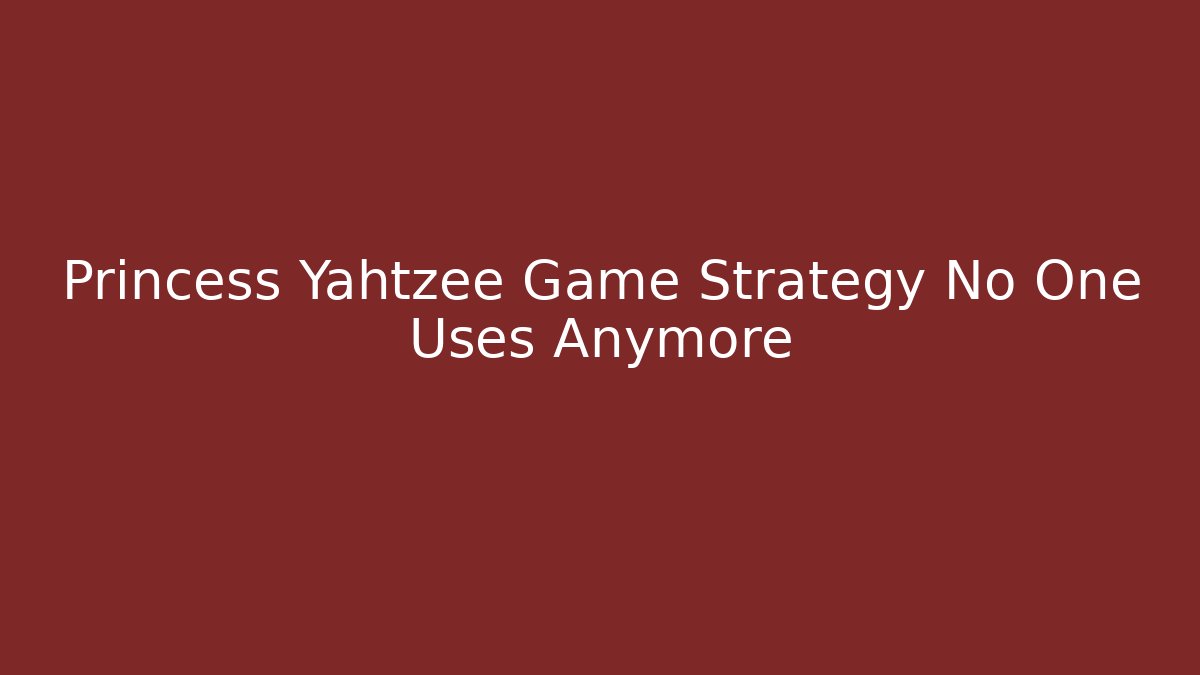 Princess Yahtzee Game Strategy No One Uses Anymore