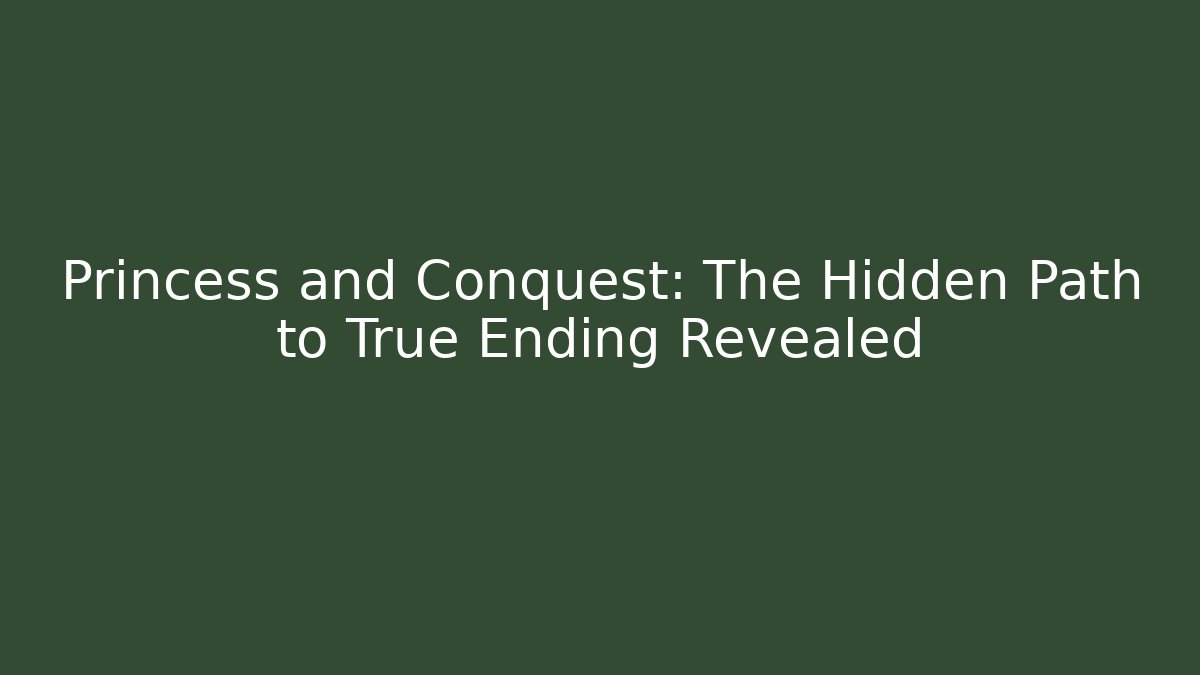 Princess and Conquest: The Hidden Path to True Ending Revealed