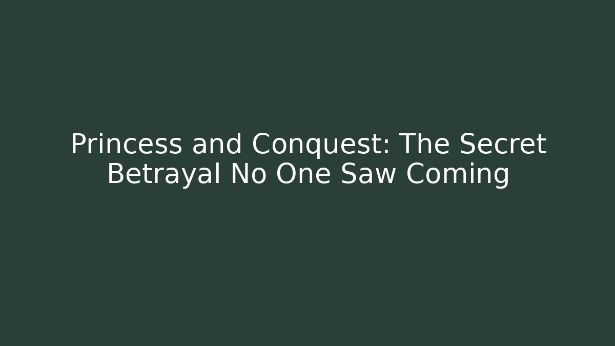 Princess and Conquest: The Secret Betrayal No One Saw Coming
