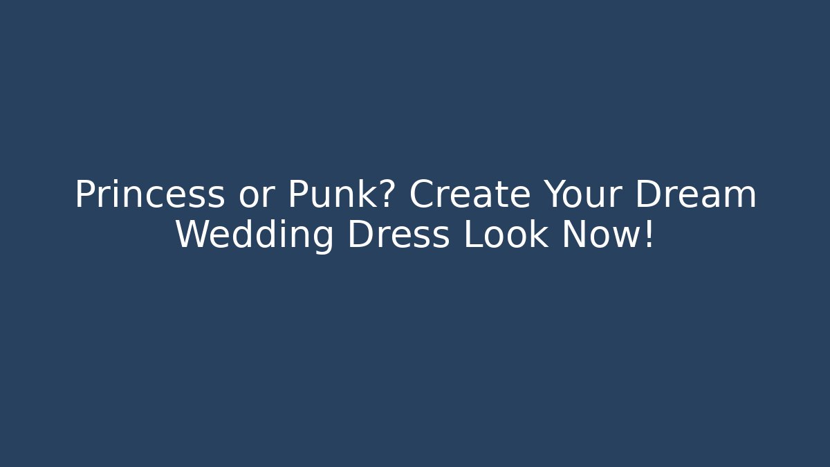 Princess or Punk? Create Your Dream Wedding Dress Look Now!