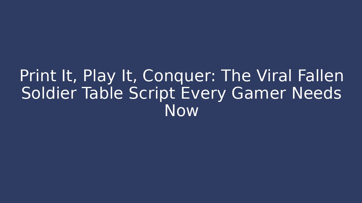 Print It, Play It, Conquer: The Viral Fallen Soldier Table Script Every Gamer Needs Now - Create More Assets