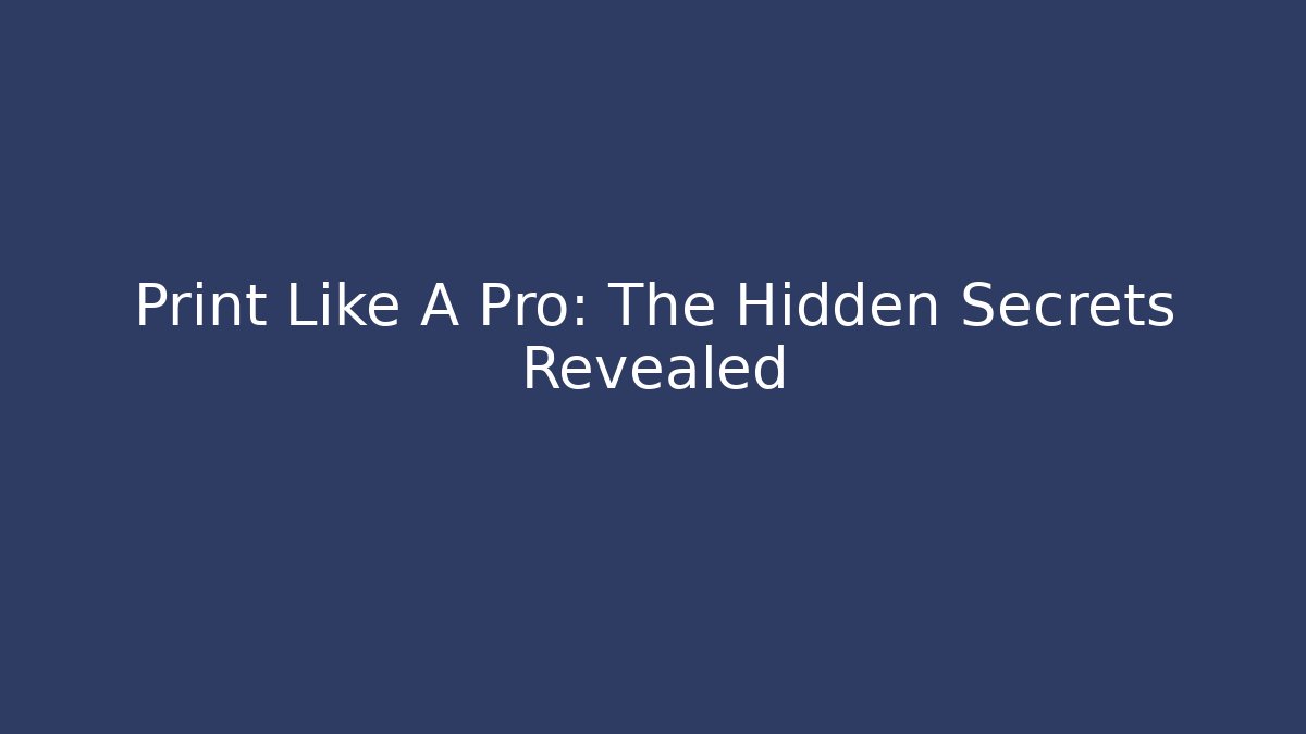 Print Like A Pro: The Hidden Secrets Revealed