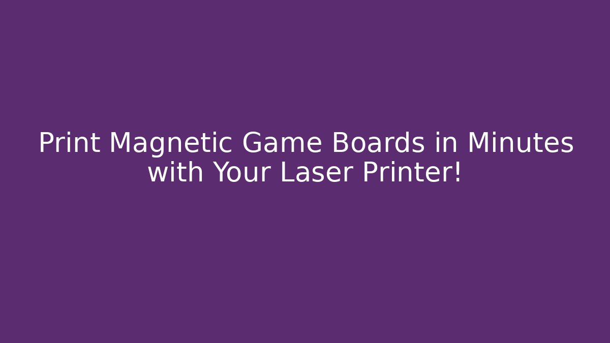 Print Magnetic Game Boards in Minutes with Your Laser Printer!