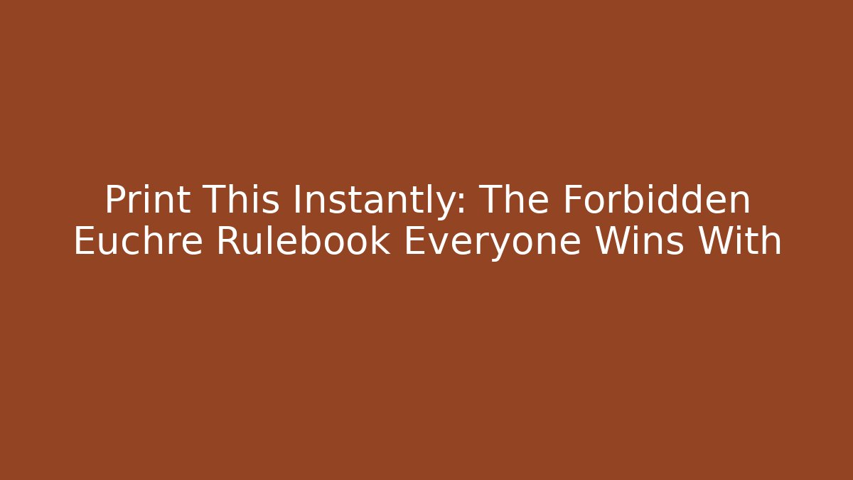 Print This Instantly: The Forbidden Euchre Rulebook Everyone Wins With