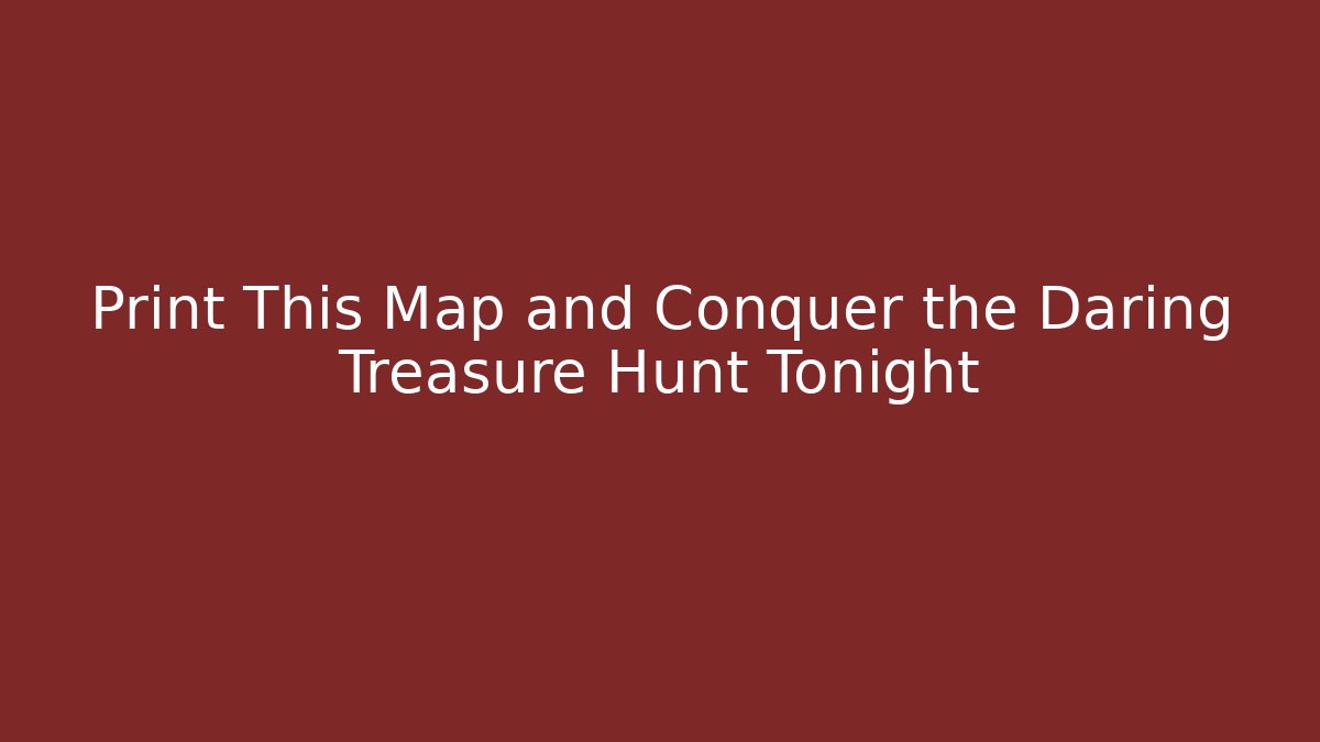 Print This Map and Conquer the Daring Treasure Hunt Tonight