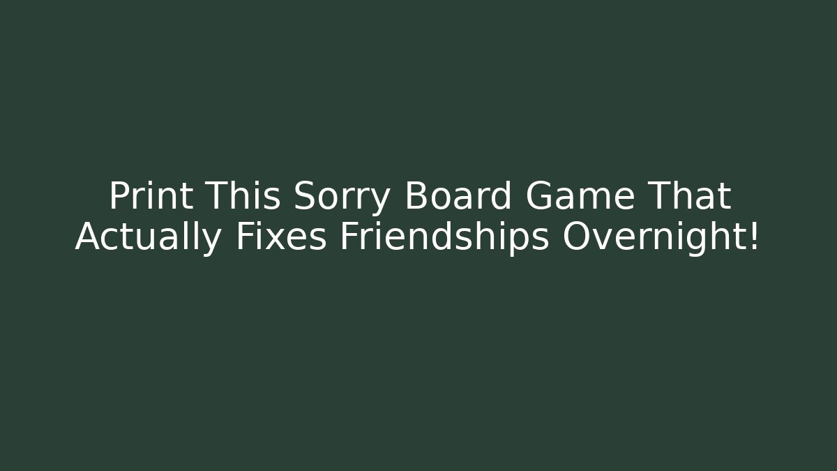 Print This Sorry Board Game That Actually Fixes Friendships Overnight!