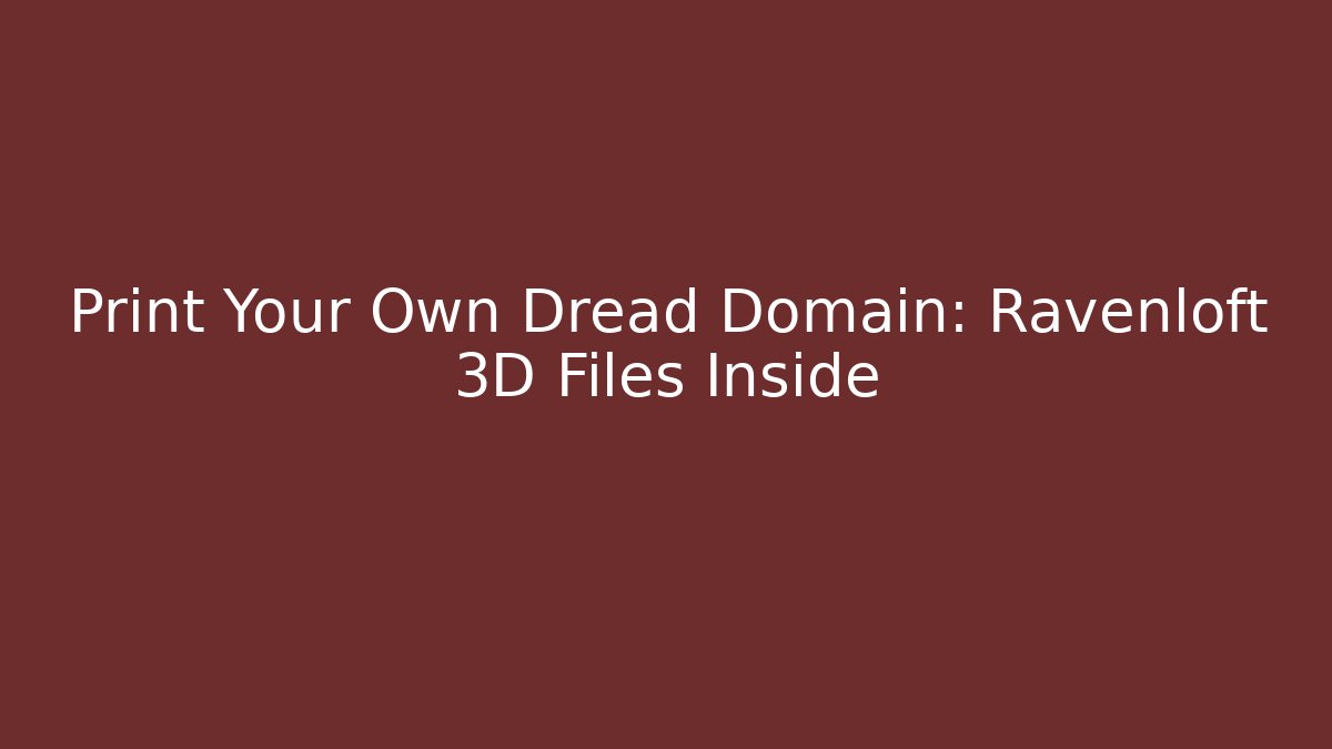 Print Your Own Dread Domain: Ravenloft 3D Files Inside