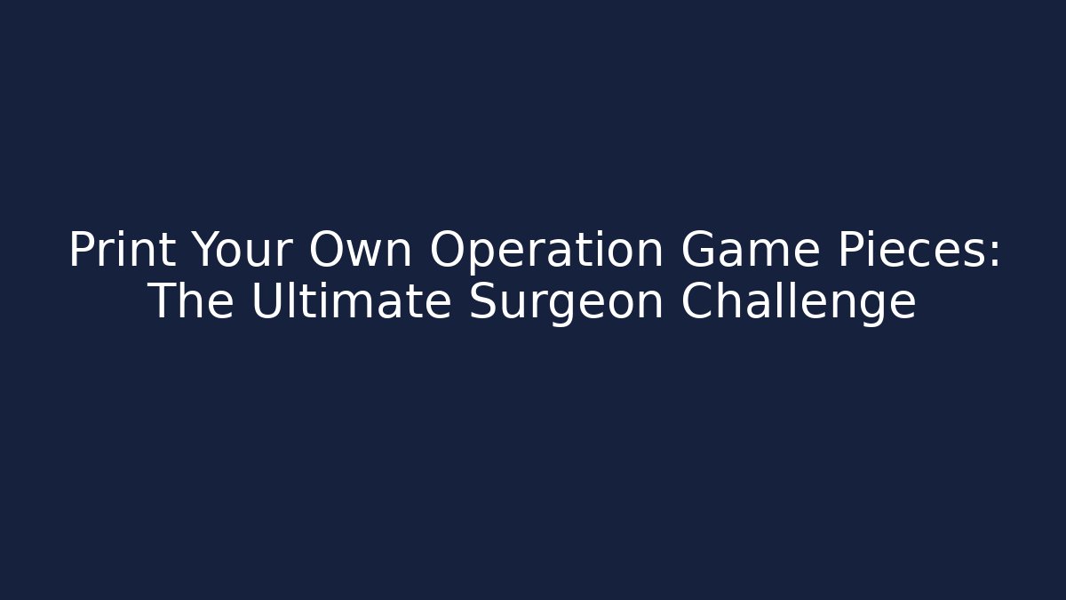 Print Your Own Operation Game Pieces: The Ultimate Surgeon Challenge