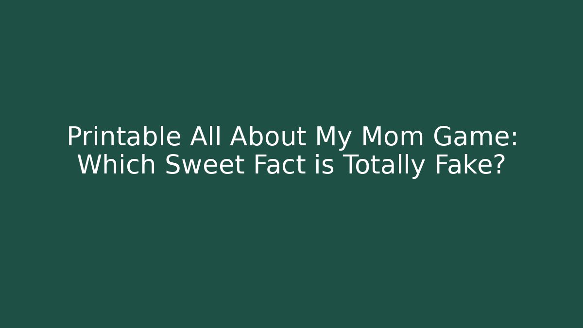 Printable All About My Mom Game: Which Sweet Fact is Totally Fake?